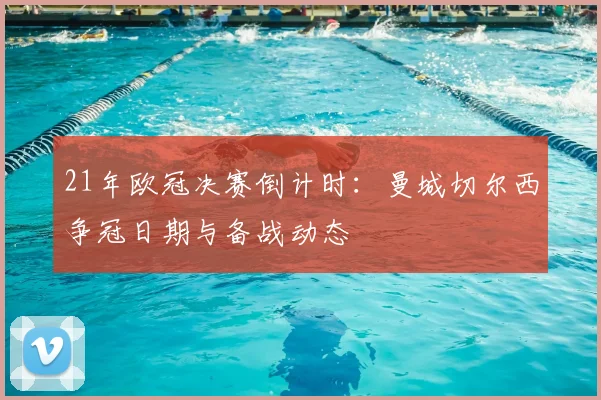 21年欧冠决赛倒计时:曼城切尔西争冠日期与备战动态
