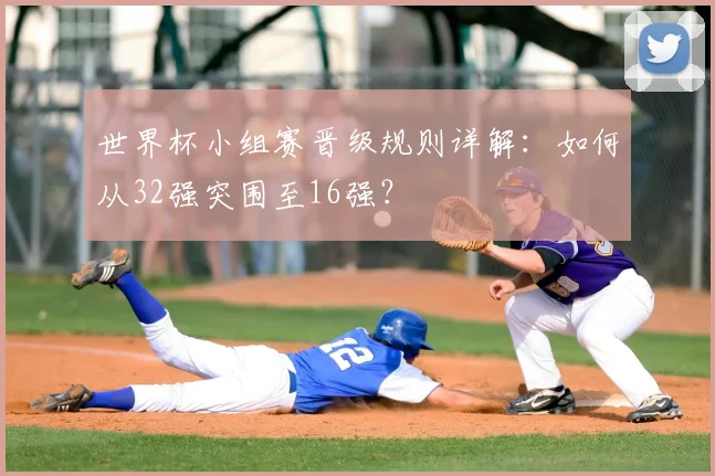 世界杯小组赛晋级规则详解：如何从32强突围至16强？