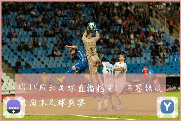 CCTV风云足球直播指南：不容错过的周末足球盛宴