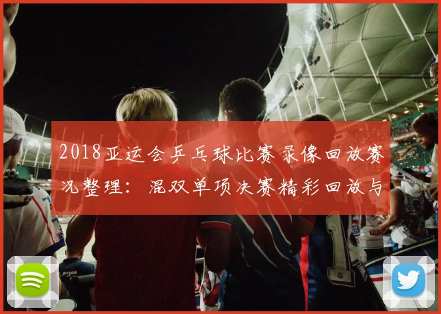 2018亚运会乒乓球比赛录像回放赛况整理：混双单项决赛精彩回放与关键回合