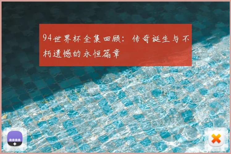 94世界杯全集回顾：传奇诞生与不朽遗憾的永恒篇章