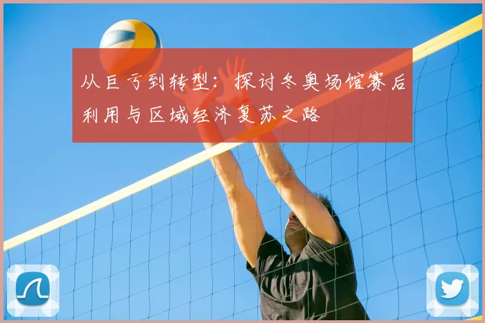 从巨亏到转型：探讨冬奥场馆赛后利用与区域经济复苏之路