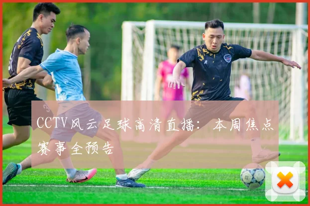 CCTV风云足球高清直播:本周焦点赛事全预告
