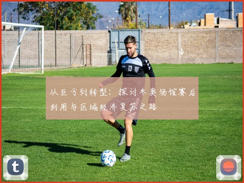 从巨亏到转型：探讨冬奥场馆赛后利用与区域经济复苏之路