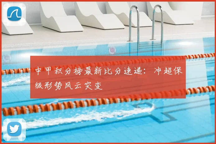 中甲积分榜最新比分速递:冲超保级形势风云突变